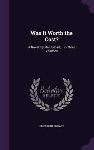 Was It Worth the Cost?: A Novel. by Mrs. Eiloart, .. in Three Volumes