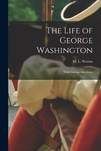 Cover image for The Life of George Washington; With Curious Anecdotes