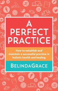 Cover image for A Perfect Practice: How to Establish and Maintain a Successful Practice in Holistic Health and Healing