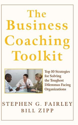 The Business Coaching Toolkit: Top 10 Strategies for Solving the Toughest Dilemmas Facing Organizations