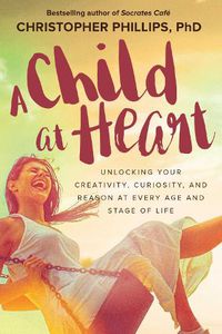Cover image for A Child at Heart: Unlocking Your Creativity, Curiosity, and Reason at Every Age and Stage of Life
