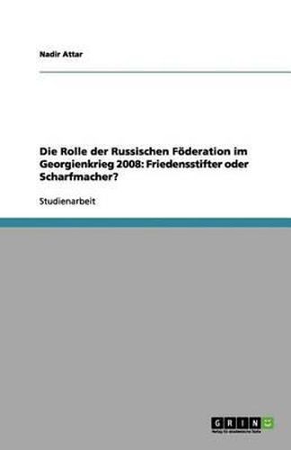 Cover image for Die Rolle der Russischen Foederation im Georgienkrieg 2008: Friedensstifter oder Scharfmacher?