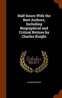 Cover image for Half-Hours with the Best Authors, Including Biographical and Critical Notices by Charles Knight