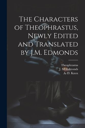 The Characters of Theophrastus, Newly Edited and Translated by J.M. Edmonds