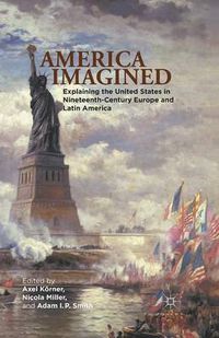 Cover image for America Imagined: Explaining the United States in Nineteenth-Century Europe and Latin America