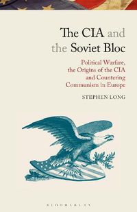 Cover image for The CIA and the Soviet Bloc: Political Warfare, the Origins of the CIA and Countering Communism in Europe