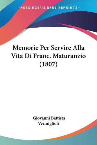 Cover image for Memorie Per Servire Alla Vita Di Franc. Maturanzio (1807)