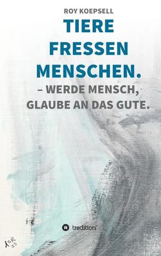 Cover image for Tiere Fressen Menschen.: Werde Mensch, Glaube an Das Gute.