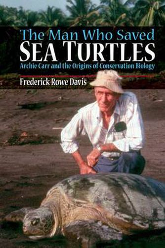 Cover image for The Man Who Saved Sea Turtles: Archie Carr and the Origins of Conservation Biology