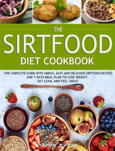 Cover image for The Sirtfood Diet Cookbook: The Complete Guide with Simple, Easy and Delicious Sirtfood Recipes and 7 Days Meal Plan to Lose Weight, Get Lean, and Feel Great