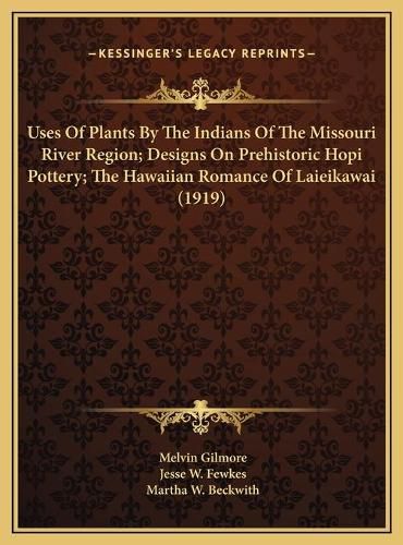 Cover image for Uses of Plants by the Indians of the Missouri River Region; Designs on Prehistoric Hopi Pottery; The Hawaiian Romance of Laieikawai (1919)