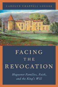 Cover image for Facing the Revocation: Huguenot Families, Faith, and the King's Will