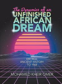 Cover image for The Dynamics of an Unfinished African Dream: Eritrea: Ancient History to 1968