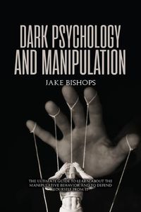 Cover image for Dark Psychology and Manipulation: The Ultimate Guide to Learn about the Manipulative Behavior and to Defend Yourself from It