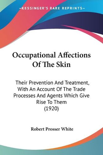 Cover image for Occupational Affections of the Skin: Their Prevention and Treatment, with an Account of the Trade Processes and Agents Which Give Rise to Them (1920)