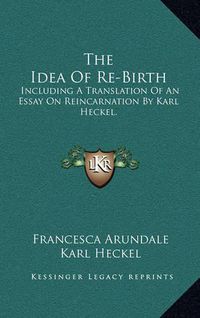 Cover image for The Idea of Re-Birth: Including a Translation of an Essay on Reincarnation by Karl Heckel.