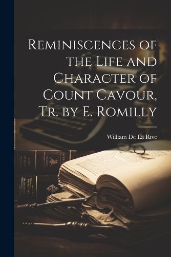 Reminiscences of the Life and Character of Count Cavour, Tr. by E. Romilly