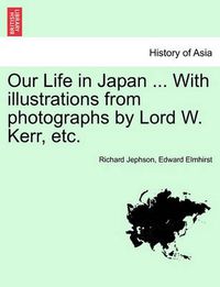 Cover image for Our Life in Japan ... With illustrations from photographs by Lord W. Kerr, etc.