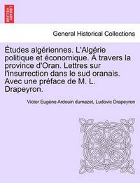 Cover image for Etudes Alg Riennes. L'Alg Rie Politique Et Conomique. Travers La Province D'Oran. Lettres Sur L'Insurrection Dans Le Sud Oranais. Avec Une PR Face de M