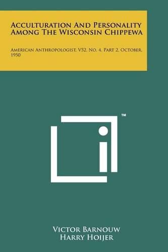 Cover image for Acculturation and Personality Among the Wisconsin Chippewa: American Anthropologist, V52, No. 4, Part 2, October, 1950