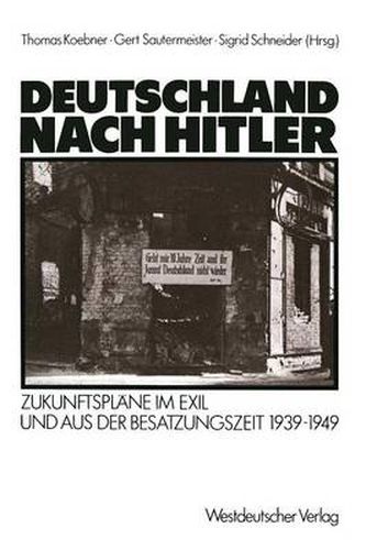 Deutschland Nach Hitler: Zukunftsplane Im Exil Und Aus Der Besatzungszeit 1939-1949