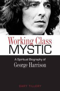 Cover image for Working Class Mystic: A Spiritual Biography of George Harrison