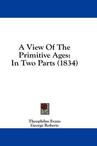 Cover image for A View of the Primitive Ages: In Two Parts (1834)