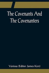 Cover image for The Covenants And The Covenanters; Covenants, Sermons, and Documents of the Covenanted Reformation