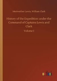 Cover image for History of the Expedition under the Command of Captains Lewis and Clark