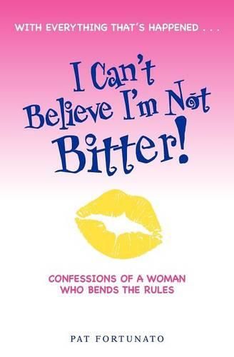 Cover image for I Can't Believe I'm Not Bitter: Confessions Of a Woman Who Bends The Rules