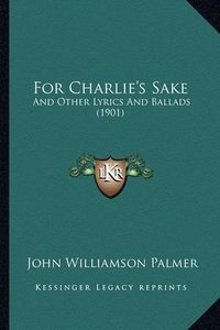 Cover image for For Charlie's Sake: And Other Lyrics and Ballads (1901)