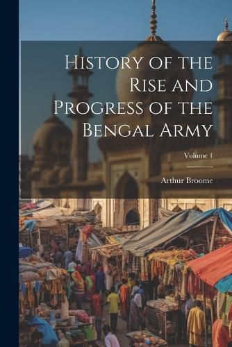 Cover image for History of the Rise and Progress of the Bengal Army; Volume 1