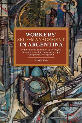 Cover image for Workers' Self-Management in Argentina: Contesting Neo-Liberalism by Occupying Companies, Creating Cooperatives, and Recuperating Autogestion