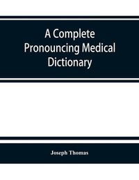 Cover image for A complete pronouncing medical dictionary: embracing the terminology of medicine and the kindred sciences, with their signification, etymology, and pronunciation