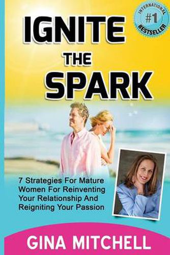 Cover image for Ignite The Spark: 7 Strategies For Mature Women For Reinventing Your Relationship and Reigniting Your Passion