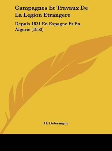 Campagnes Et Travaux de La Legion Etrangere: Depuis 1831 En Espagne Et En Algerie (1853)