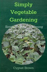 Cover image for Simply Vegetable Gardening-Simple Organic Gardening Tips for the Beginning Gardener