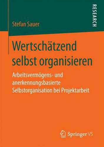 Cover image for Wertschatzend Selbst Organisieren: Arbeitsvermoegens- Und Anerkennungsbasierte Selbstorganisation Bei Projektarbeit