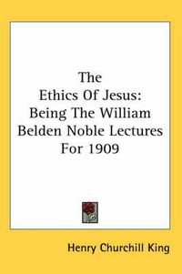 Cover image for The Ethics of Jesus: Being the William Belden Noble Lectures for 1909