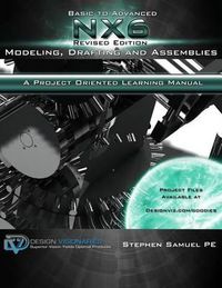 Cover image for Basic To Advanced NX6 Modeling, Drafting and Assemblies: A Project Oriented Learning Manual