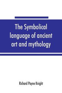 Cover image for The symbolical language of ancient art and mythology; an inquiry