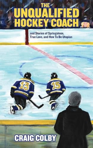 Cover image for The Unqualified Hockey Coach and Stories of Springsteen, True Love, and How to Be Utopian