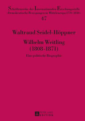 Wilhelm Weitling (1808-1871): Eine Politische Biographie- Teil 1 Und Teil 2