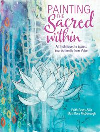 Cover image for Painting the Sacred Within: Art Techniques to Express Your Authentic Inner Voice