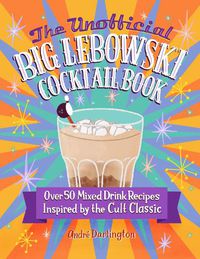 Cover image for The Unofficial Big Lebowski Cocktail Book: Over 50 Mixed Drink Recipes Inspired by the Cult Classic