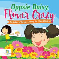 Cover image for Oppsie Daisy, Flower Crazy The Colors of Spring Coloring for 5 Year Old Girls