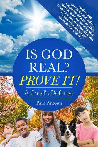 Is God Real? Prove It! A Child's Defense: A fun story with factual Christian apologetics ideal for upper elementary children and families. *Contains factual Christian apologetic information.*