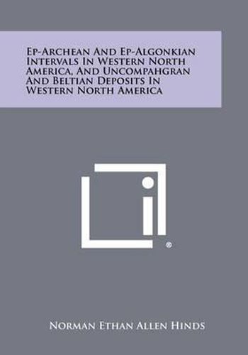 Ep-Archean and Ep-Algonkian Intervals in Western North America, and Uncompahgran and Beltian Deposits in Western North America