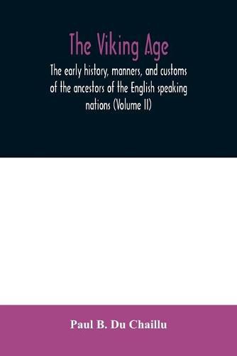 The viking age: the early history, manners, and customs of the ancestors of the English speaking nations (Volume II)