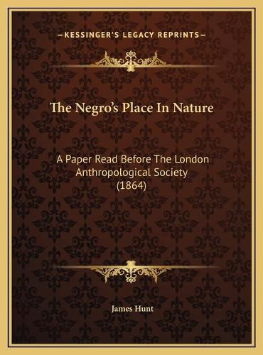 The Negro's Place in Nature the Negro's Place in Nature: A Paper Read Before the London Anthropological Society (1864a Paper Read Before the London Anthropological Society (1864) )